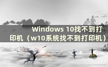 Windows 10找不到打印机（w10系统找不到打印机）